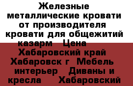 Железные металлические кровати от производителя, кровати для общежитий, казарм › Цена ­ 850 - Хабаровский край, Хабаровск г. Мебель, интерьер » Диваны и кресла   . Хабаровский край